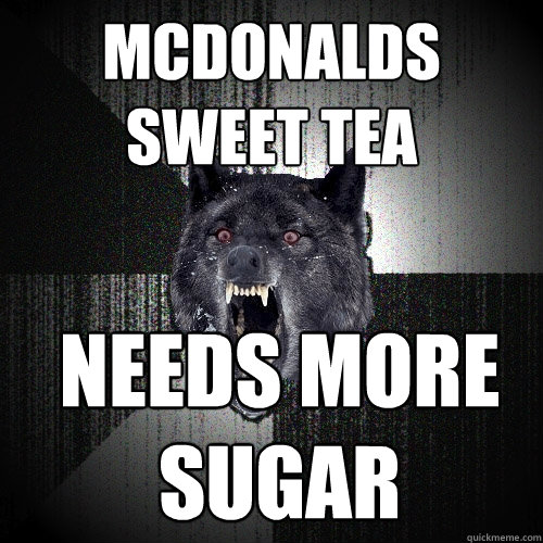 mcdonalds sweet tea needs more 
sugar  Insanity Wolf