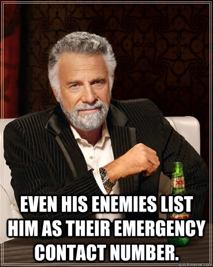 Even his enemies list him as their emergency contact number.   The Most Interesting Man In The World
