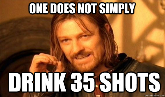 One does not simply Drink 35 shots  Boromir
