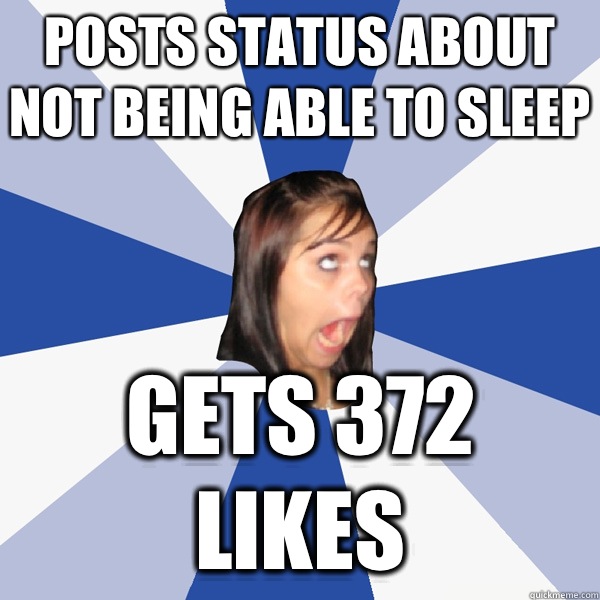 Posts status about not being able to sleep Gets 372 likes  Annoying Facebook Girl