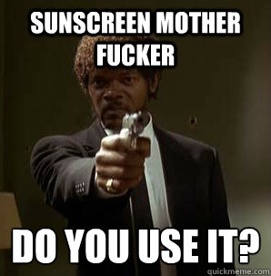 Sunscreen mother fucker Do you use it?
 - Sunscreen mother fucker Do you use it?
  Samuel L Pulp Fiction