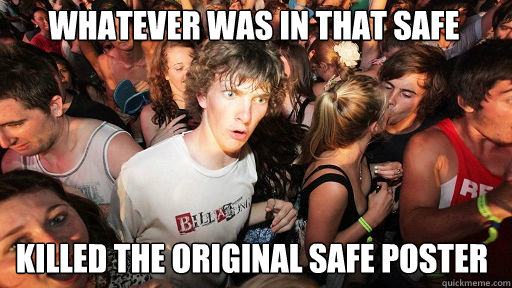 Whatever was in that safe killed the original safe poster  Sudden Clarity Clarence