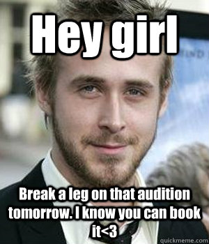 Hey girl Break a leg on that audition tomorrow. I know you can book it<3 - Hey girl Break a leg on that audition tomorrow. I know you can book it<3  Misc