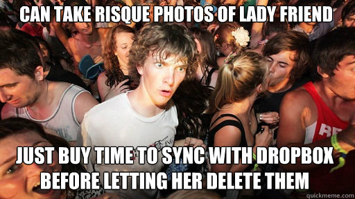 CAN TAKE RISQUE PHOTOS OF LADY FRIEND JUST BUY TIME TO SYNC WITH DROPBOX BEFORE LETTING HER DELETE THEM   Sudden Clarity Clarence