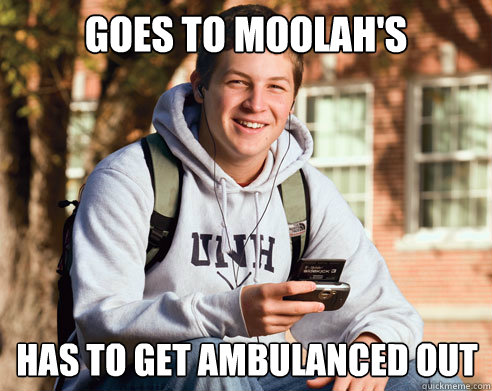 Goes to moolah's has to get ambulanced out  College Freshman