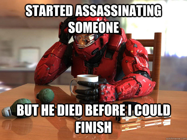 Started Assassinating someone but he died before I could finish - Started Assassinating someone but he died before I could finish  First World Halo Problems
