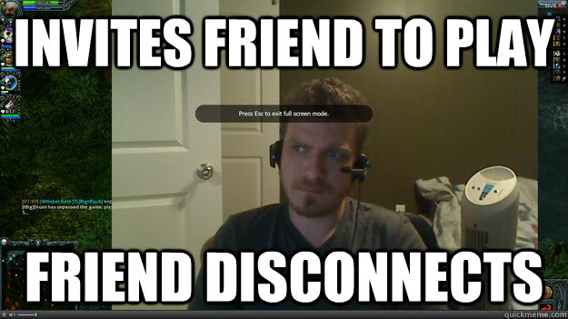 Invites friend to play Friend disconnects  AngryTestie