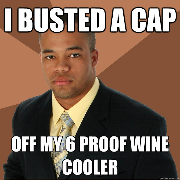 I busted a cap off my 6 proof wine cooler - I busted a cap off my 6 proof wine cooler  Successful Black Man