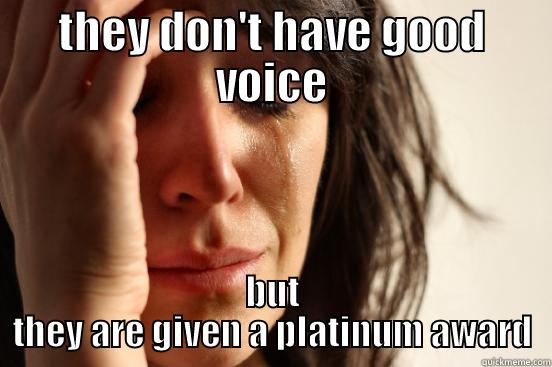 THEY DON'T HAVE GOOD VOICE BUT THEY ARE GIVEN A PLATINUM AWARD First World Problems