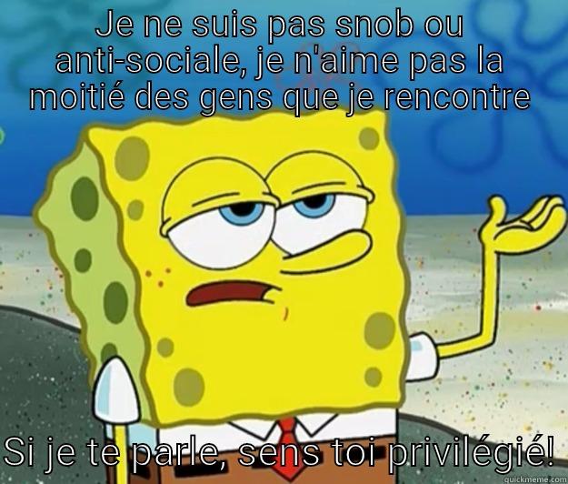 JE NE SUIS PAS SNOB OU ANTI-SOCIALE, JE N'AIME PAS LA MOITIÉ DES GENS QUE JE RENCONTRE  SI JE TE PARLE, SENS TOI PRIVILÉGIÉ! Tough Spongebob