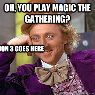 oh, you play magic the gathering? Caption 3 goes here  Condescending Wonka