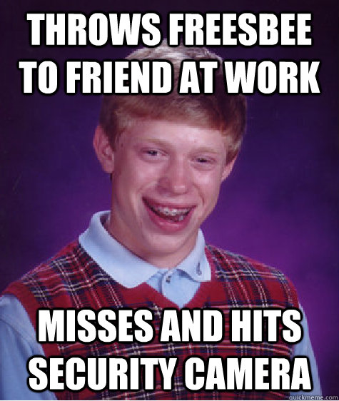 Throws freesbee to friend at work misses and hits security camera  Bad Luck Brian
