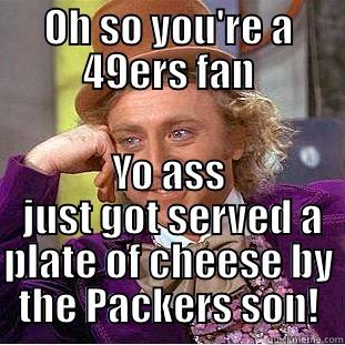 Packers  meme - OH SO YOU'RE A 49ERS FAN YO ASS  JUST GOT SERVED A PLATE OF CHEESE BY THE PACKERS SON! Condescending Wonka