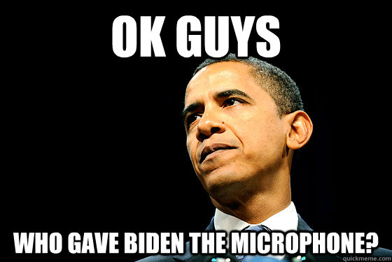 ok guys who gave biden the microphone? - ok guys who gave biden the microphone?  damn it biden