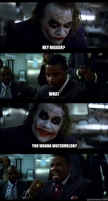 Hey Nigger? WHAT You WANNA WATERMELON? - Hey Nigger? WHAT You WANNA WATERMELON?  Joker with Black guy