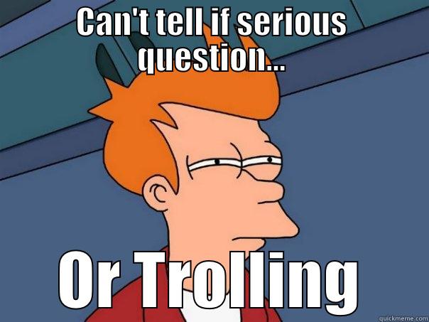 CAN'T TELL IF SERIOUS QUESTION... OR TROLLING Futurama Fry