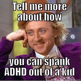 TELL ME MORE ABOUT HOW YOU CAN SPANK ADHD OUT OF A KID Condescending Wonka