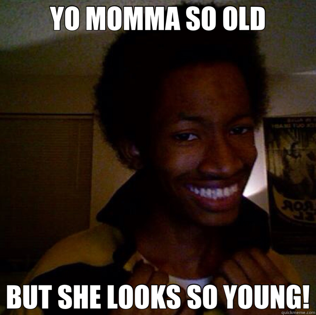 YO MOMMA SO OLD BUT SHE LOOKS SO YOUNG! - YO MOMMA SO OLD BUT SHE LOOKS SO YOUNG!  Nice Yo Momma Jokes