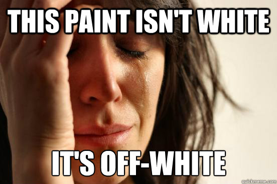 This paint isn't white It's off-white  First World Problems