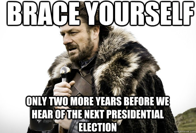 Brace Yourself  Only two more years before we hear of the next Presidential election - Brace Yourself  Only two more years before we hear of the next Presidential election  Tea break Ned Stark
