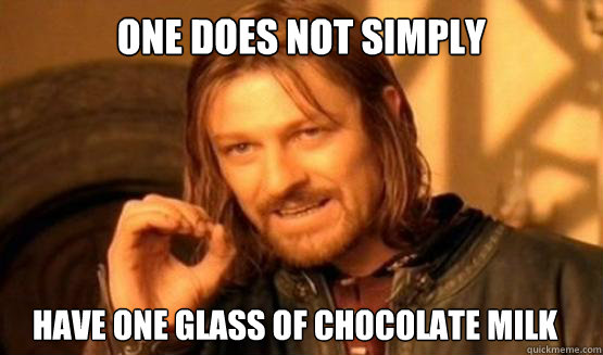 One does not simply have one glass of chocolate milk - One does not simply have one glass of chocolate milk  ONE DOES NOT SIMPLY EAT WITH UTENSILS