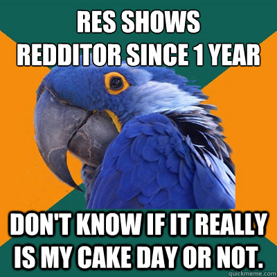 RES shows
Redditor since 1 year Don't know if it really is my cake day or not.  Paranoid Parrot