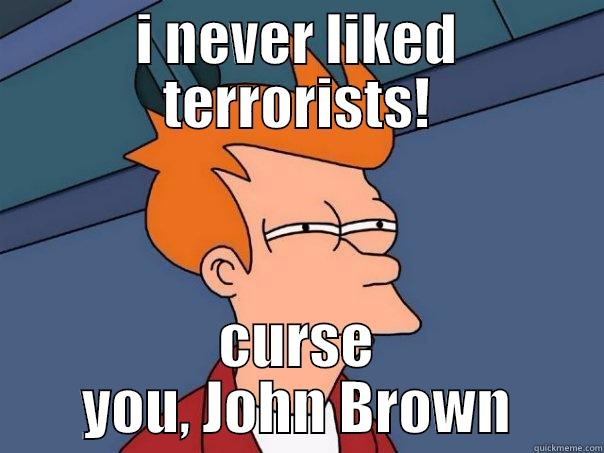 I NEVER LIKED TERRORISTS! CURSE YOU, JOHN BROWN Futurama Fry