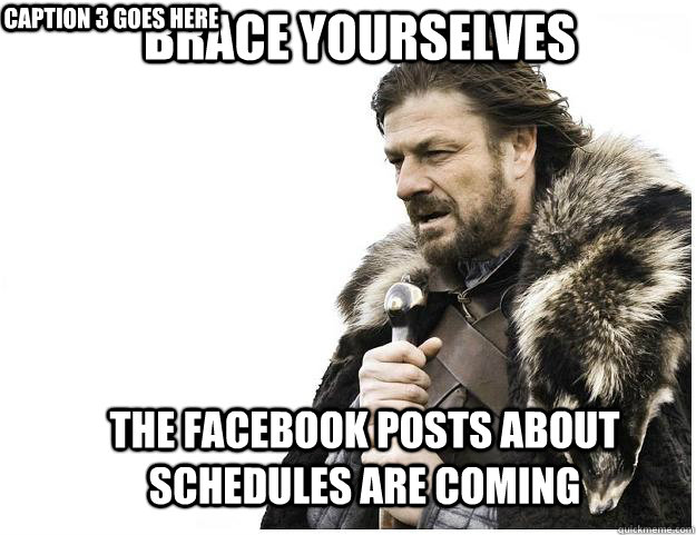 Brace yourselves the facebook posts about schedules are coming Caption 3 goes here  Imminent Ned