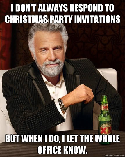 I don't always RESPOND TO CHRISTMAS PARTY INVITATIONS BUT WHEN I DO, I LET THE WHOLE OFFICE KNOW.  Dos Equis man