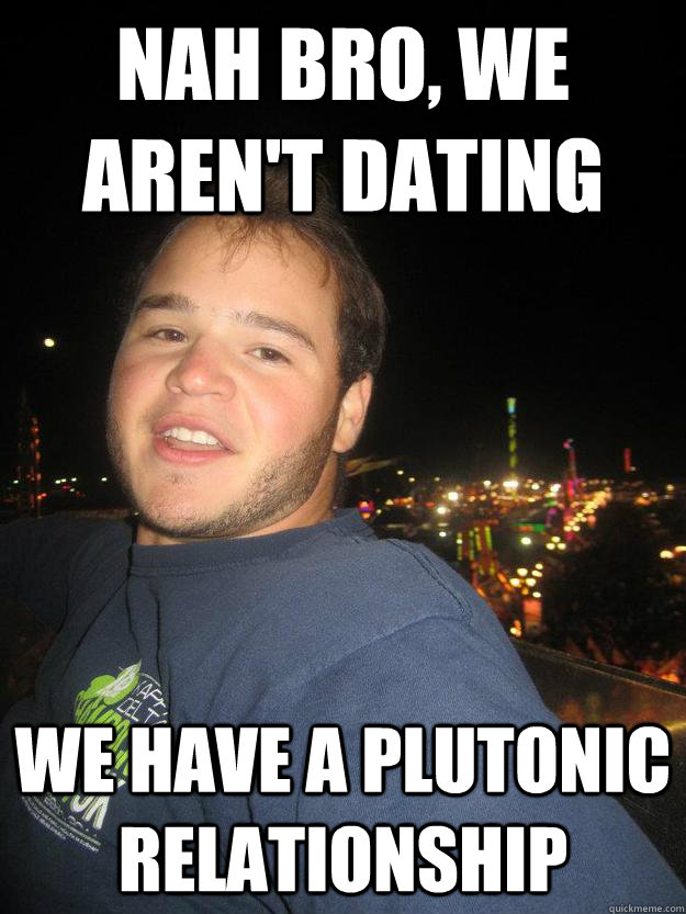 Nah bro, we aren't dating we have a plutonic relationship - Nah bro, we aren't dating we have a plutonic relationship  Misc