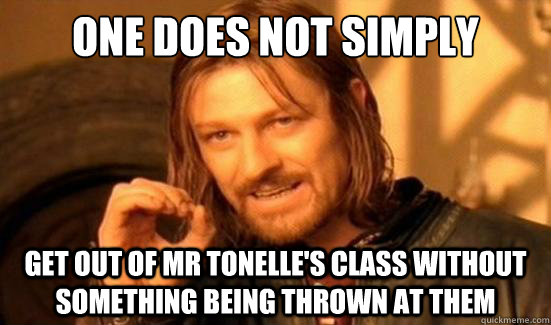 One Does Not Simply get out of mr tonelle's class without something being thrown at them  Boromir