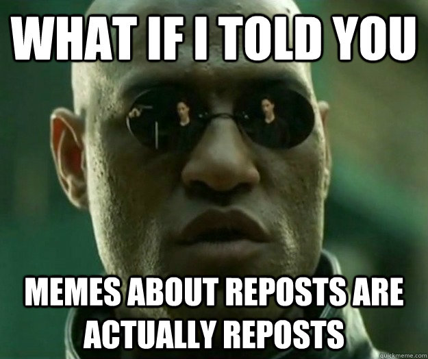 WHAT IF I TOLD YOU memes about reposts are actually reposts  Hi- Res Matrix Morpheus