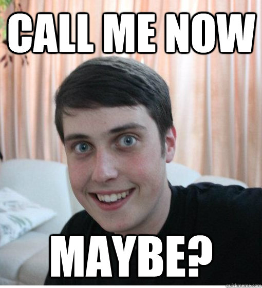 CALL ME NOW MAYBE? - CALL ME NOW MAYBE?  Overly Attached Boyfriend