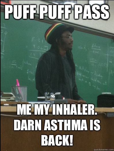 Puff Puff Pass Me my inhaler. Darn asthma is back!  Rasta Science Teacher