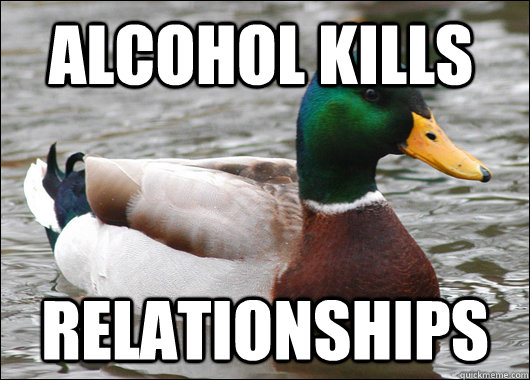Alcohol kills  relationships  Actual Advice Mallard