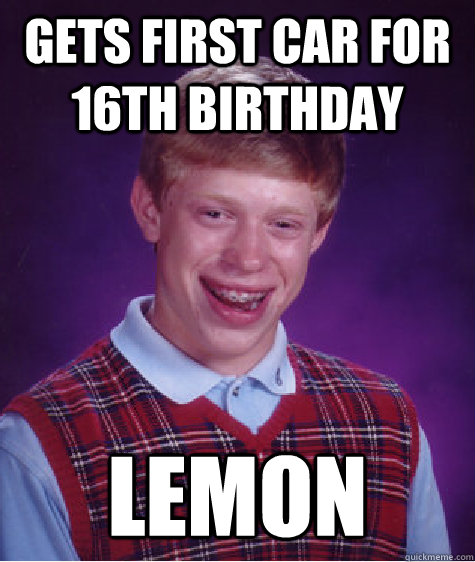 Gets first car for 16th birthday Lemon - Gets first car for 16th birthday Lemon  Bad Luck Brian