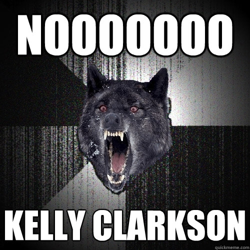 nooooooo kelly clarkson  Insanity Wolf