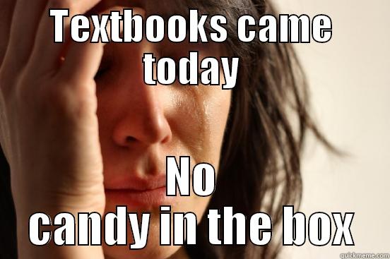 TEXTBOOKS CAME TODAY NO CANDY IN THE BOX First World Problems