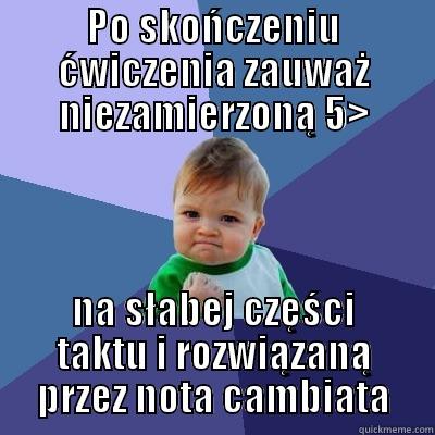 PO SKOŃCZENIU ĆWICZENIA ZAUWAŻ NIEZAMIERZONĄ 5> NA SŁABEJ CZĘŚCI TAKTU I ROZWIĄZANĄ PRZEZ NOTA CAMBIATA Success Kid