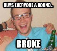 buys everyone a round... broke  Nice Guy Nardo