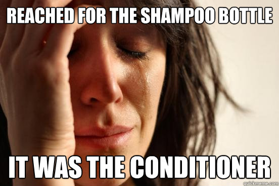 Reached for the shampoo bottle It was the conditioner  First World Problems