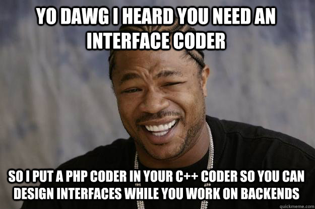 Yo dawg i heard you need an interface coder so I put a php coder in your c++ coder so you can design interfaces while you work on backends - Yo dawg i heard you need an interface coder so I put a php coder in your c++ coder so you can design interfaces while you work on backends  Xzibit meme