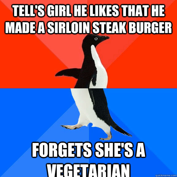 TELL'S GIRL HE LIKES THAT HE MADE A SIRLOIN STEAK BURGER FORGETS SHE'S A VEGETARIAN  Socially Awesome Awkward Penguin
