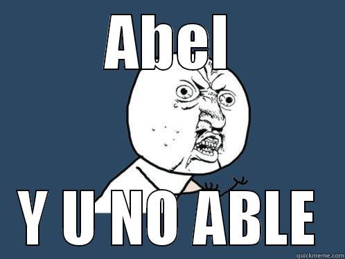 ABEL Y U NO ABLE Y U No