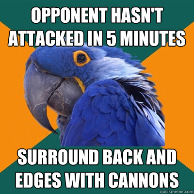 Opponent hasn't attacked in 5 minutes
 Surround back and edges with cannons
  Paranoid Parrot