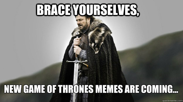 Brace yourselves, New Game of Thrones memes are coming...  Ned stark winter is coming