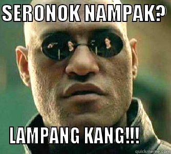 SERONOK NAMPAK?  LAMPANG KANG!!!       Matrix Morpheus