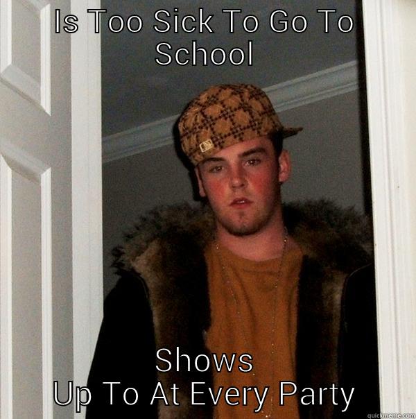 IS TOO SICK TO GO TO SCHOOL SHOWS UP TO AT EVERY PARTY Scumbag Steve
