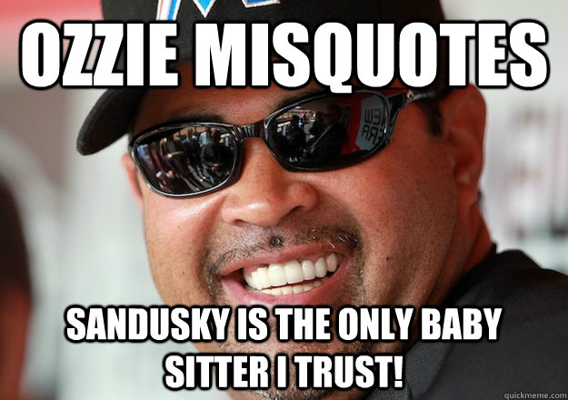 Ozzie Misquotes Sandusky is the only baby sitter I trust!  