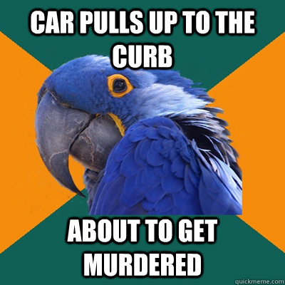car pulls up to the curb about to get murdered  Paranoid Parrot